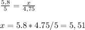 \frac{5,8}{5} = \frac{x}{4,75} \\\\x= 5.8*4.75/5 = 5,51