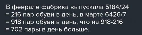 5. Фабрика в феврале за 24 рабочих дня пустила 5 184 пары обуви, ав марте за 27вы -93рабочих дней вы