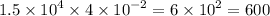 1.5 \times {10}^{4} \times 4 \times {10}^{ - 2} = 6 \times {10}^{2} = 600