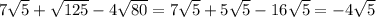 7 \sqrt{5} + \sqrt{125} - 4 \sqrt{80} = 7 \sqrt{5} + 5 \sqrt{5} - 16 \sqrt{5} = - 4 \sqrt{5}