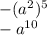 - ( {a}^{2} ) ^{5 } \\ - a ^{10 } \\