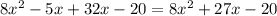 8x {}^{2} - 5x + 32x - 20 = 8 {x}^{2} + 27x - 20