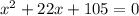 {x}^{2} + 22x + 105 = 0