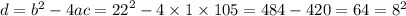 d = {b}^{2} - 4ac = {22}^{2} - 4 \times 1 \times 105 = 484 - 420 = 64 = {8}^{2}