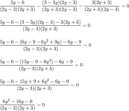 \dfrac{5y-6}{(2y-3)(2y+3)} - \dfrac{(3-3y)(2y-3)}{(2y+3)(2y-3)} - \dfrac{3(2y+3)}{(2y+3)(2y-3)} = 0\\\\\\\dfrac{5y-6 - (3-3y)(2y-3) - 3(2y+3)}{(2y-3)(2y+3)} = 0\\\\\\\dfrac{5y-6-(6y - 9 - 6y^2 + 9y) - 6y - 9}{(2y-3)(2y+3)} = 0\\\\\\\dfrac{5y-6-(15y - 9 - 6y^2) - 6y - 9}{(2y-3)(2y+3)} = 0\\\\\\\dfrac{5y-6 - 15y + 9 + 6y^2 - 6y - 9}{(2y-3)(2y+3)} = 0\\\\\\\dfrac{6y^2 - 16y - 6}{(2y-3)(2y+3)} = 0