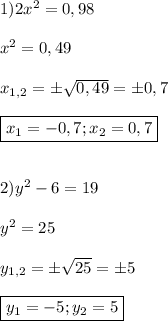 1)2x^{2}=0,98\\\\x^{2}=0,49\\\\x_{1,2}=\pm\sqrt{0,49}=\pm0,7\\\\\boxed{x_{1} =-0,7;x_{2}=0,7}\\\\\\2)y^{2}-6=19\\\\y^{2}=25\\\\y_{1,2}=\pm\sqrt{25}=\pm5\\\\\boxed{y_{1}=-5;y_{2} =5}