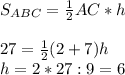 S_{ABC} =\frac{1}{2} AC*h\\\\27=\frac{1}{2}(2+ 7)h\\h=2*27:9=6