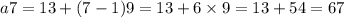 a7 = 13 + (7 - 1)9 = 13 + 6 \times 9 = 13 + 54 =67