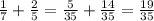 \frac{1}{7} + \frac{2}{5} = \frac{5}{35} + \frac{14}{35} = \frac{19}{35}