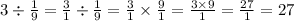 3 \div \frac{1}{9} = \frac{3}{1} \div \frac{1}{9} = \frac{3}{1} \times \frac{9}{1} = \frac{3 \times 9}{1} = \frac{27}{1} = 27