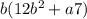 b(12 {b}^{2} + a7)