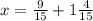 x = \frac{9}{15} + 1 \frac{4}{15}