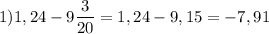 \displaystyle 1) 1,24 - 9 \frac{3}{20}= 1,24 - 9,15= -7,91\\ \\