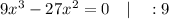 9x^{3}-27x^{2}=0 \quad | \quad :9