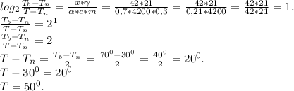 log_2\frac{T_b-T_n}{T-T_n} =\frac{x*\gamma}{\alpha*c*m }=\frac{42*21}{0,7*4200*0,3}=\frac{42*21}{0,21*4200}=\frac{42*21}{42*21}=1.\\\frac{T_b-T_n}{T-T_n}=2^1\\ \frac{T_b-T_n}{T-T_n}=2\\T-T_n=\frac{T_b-T_n}{2}=\frac{70^0-30^0}{2}=\frac{40^0}{2} =20^0.\\T-30^0=20^0\\T=50^0.