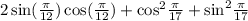 2 \sin( \frac{\pi}{12} ) \cos( \frac{\pi}{12} ) + { \cos }^{2} \frac{\pi}{17} + { \sin }^{2} \frac{\pi}{17}