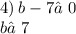 4) \: b - 7≠0 \\ b≠7