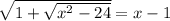 \sqrt{1 + \sqrt{ {x}^{2} - 24 } } =x - 1