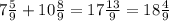 7 \frac{5}{9} + 10 \frac{8}{9} = 17 \frac{13}{9} = 18 \frac{4}{9}