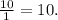 \frac{10}{1} =10.