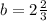 b = 2 \frac{2}{3}