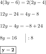 4(3y -6) = 2(2y-4)\\\\12y - 24 = 4y - 8\\\\12y - 4y = -8 + 24\\\\8y = 16\ \ \ \ \ \Big| :8\\\\\boxed{\bf{y = 2}}