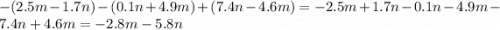 - (2.5m - 1.7n) - (0.1n + 4.9m) + (7.4n - 4.6m) = - 2.5m + 1.7n - 0.1n - 4.9m - 7.4n + 4.6m = - 2.8m - 5.8n