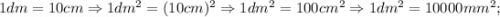 1dm=10cm \Rightarrow 1dm^{2}=(10cm)^{2} \Rightarrow 1dm^{2}=100cm^{2} \Rightarrow 1dm^{2}=10000mm^{2};