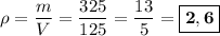 \rho = \dfrac{m}{V} = \dfrac{325}{125} = \dfrac{13}{5} = \boxed{\bf{2,6}}