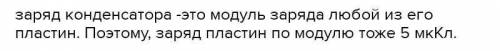 Одна пластинка плоского конденсатора получила заряд +5 мкКл, вторая - заряд -5 мкКл. Какой заряд (мк