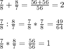 \frac{7}{8} +\frac{8}{7} = \frac{56+56}{56} = 2\\\\\frac{7}{8} : \frac{8}{7} = \frac{7}{8} *\frac{7}{8} = \frac{49}{64} \\\\\frac{7}{8} *\frac{8}{7} = \frac{56}{56} = 1