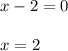 x - 2 = 0\\\\x = 2