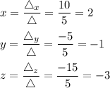 x=\dfrac{\bigtriangleup_{x} }{\bigtriangleup}=\dfrac{10}{5} =2\\\\y=\dfrac{\bigtriangleup_{y} }{\bigtriangleup}=\dfrac{-5}{5} =-1\\\\z=\dfrac{\bigtriangleup_{z} }{\bigtriangleup}=\dfrac{-15}{5} =-3