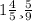 1\frac{4}{5} и \frac{5}{9}