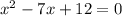 x {}^{2} - 7 x+ 12 = 0