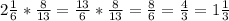 2\frac{1}{6} *\frac{8}{13} =\frac{13}{6} *\frac{8}{13} =\frac{8}{6} =\frac{4}{3}=1\frac{1}{3}