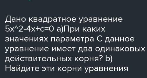 Дано квадратное уравнение 5x²-4x+c=0 a) При каких значениях параметра C данное уравнение имеет два о