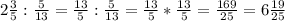 2\frac{3}{5} : \frac{5}{13} = \frac{13}{5} :\frac{5}{13} = \frac{13}{5} * \frac{13}{5} = \frac{169}{25} = 6\frac{19}{25}