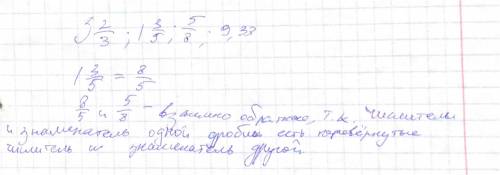 Среди чисел 3 целых 2/3; 1 целая 3/5; 5/8; 9;33. найдите взаимно обратные. Выпишите их и докажите св