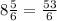 8 \frac{5}{6} = \frac{53}{6}