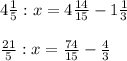 4\frac{1}{5}:x=4\frac{14}{15} -1\frac{1}{3} \\\\\frac{21}{5} :x=\frac{74}{15} -\frac{4}{3}