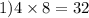 1)4 \times 8 = 32