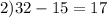 2)32 - 15 = 17