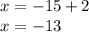 x = - 15 + 2 \\ x = - 13