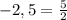 -2,5=\frac{5}{2}