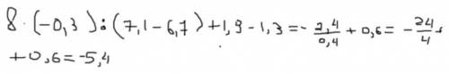 6. Найдите значение выражения:8 • (-0,3): (+7,1 – 6,7) + 1,9 – 1,3​