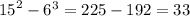 {15}^{2} - {6}^{3} = 225 - 192 = 33