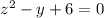 z {}^{2} - y + 6 = 0