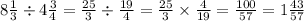 8 \frac{1}{3} \div 4\frac{3}{4} = \frac{25}{3} \div \frac{19}{4 } = \frac{25}{3} \times \frac{4}{19} = \frac{100}{57} = 1 \frac{43}{57}