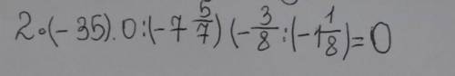 Найдите значение 2•(-35). 0:(-7 5/7) (-3/8:(-1 1/8)​